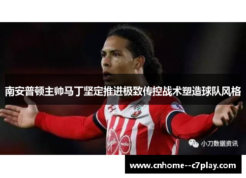 南安普顿主帅马丁坚定推进极致传控战术塑造球队风格