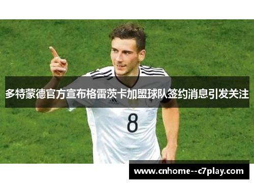 多特蒙德官方宣布格雷茨卡加盟球队签约消息引发关注