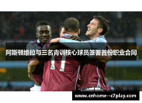 阿斯顿维拉与三名青训核心球员签署首份职业合同