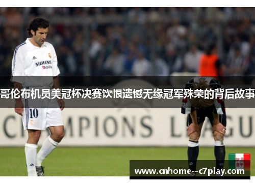 哥伦布机员美冠杯决赛饮恨遗憾无缘冠军殊荣的背后故事