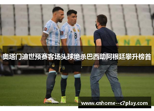 奥塔门迪世预赛客场头球绝杀巴西助阿根廷攀升榜首