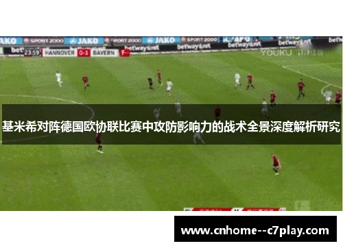 基米希对阵德国欧协联比赛中攻防影响力的战术全景深度解析研究