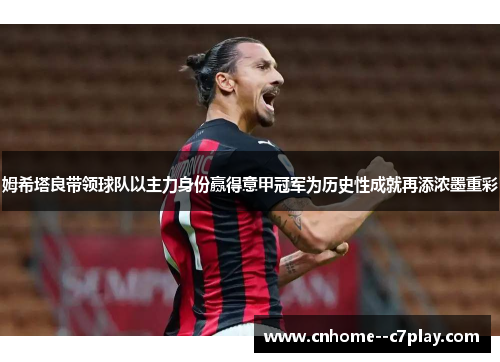 姆希塔良带领球队以主力身份赢得意甲冠军为历史性成就再添浓墨重彩