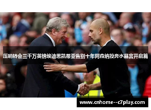 压哨转会三千万英镑埃迪恩凯蒂亚告别十年阿森纳投奔水晶宫开启篇