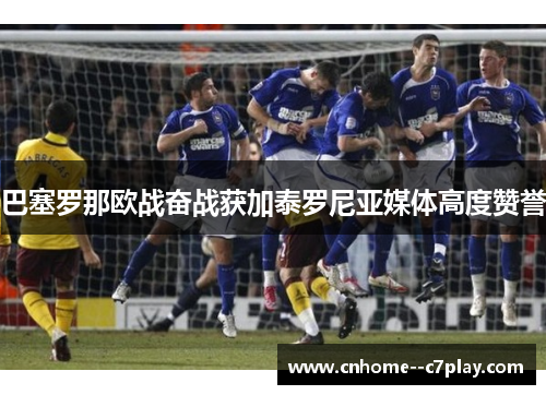 巴塞罗那欧战奋战获加泰罗尼亚媒体高度赞誉 巴塞罗那欧战奋战获加泰罗尼亚媒体高度赞誉