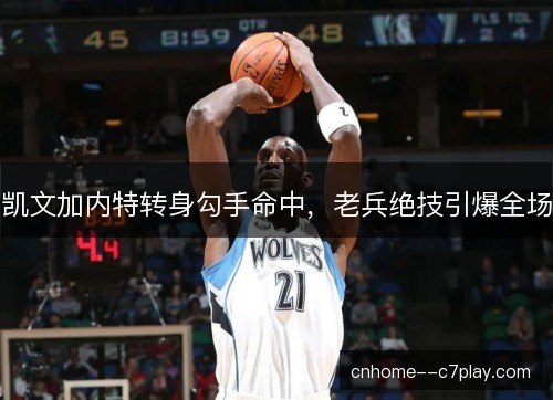 凯文加内特转身勾手命中,老兵绝技引爆全场 凯文加内特转身勾手命中,老兵绝技引爆全场