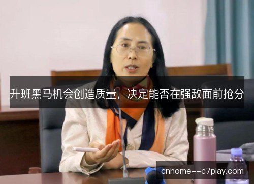 升班黑马机会创造质量，决定能否在强敌面前抢分